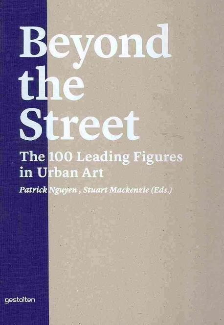 Beyond the street  : the 100 leading figures in urban art / Patrick Nguyen ; Stuart Macken...