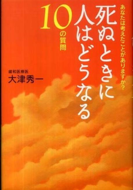 死ぬときに人はどうなる10の質問 : あなたは考えたことがありますか?