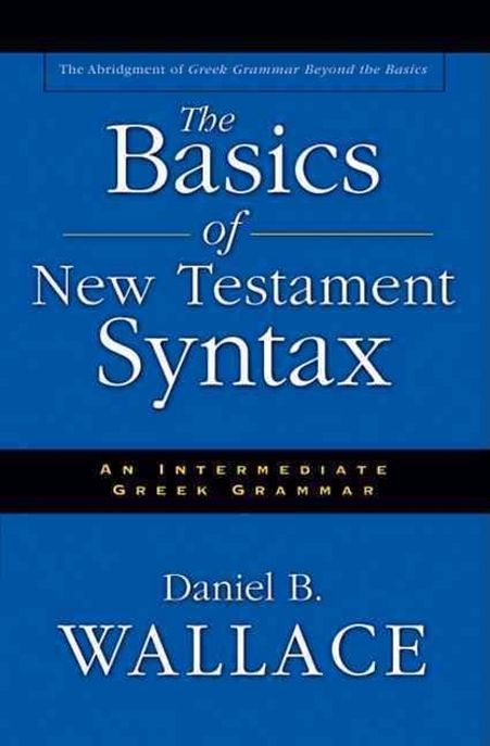 The Basics of New Testament Syntax (An Intermediate Greek Grammar)