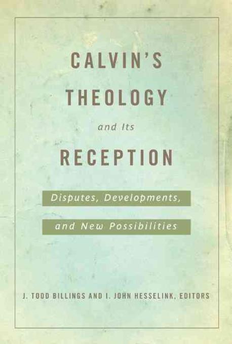 Calvin's theology and its reception : disputes, developments, and new possibilities