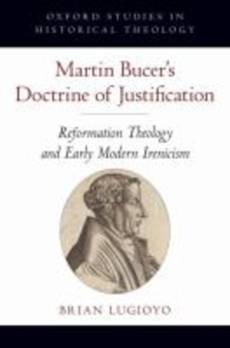 Martin Bucer`s doctrine of justification : reformation theology and early modern irenicism