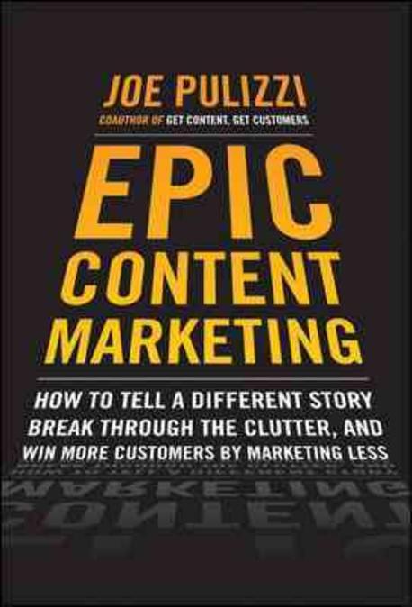 Epic Content Marketing: How to Tell a Different Story, Break Through the Clutter, and Win More Customers by Marketing Less (How to Tell a Different Story, Break Through the Clutter, and Win More Customers by Marketing Less)