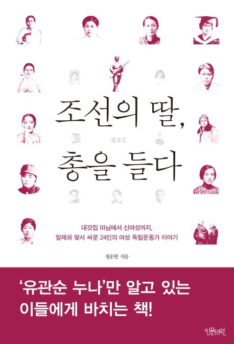 조선의 딸 총을 들다  : 대갓집 마님에서 신여성까지 일제와 맞서 싸운 24인의 여성 독립운동가 이야기