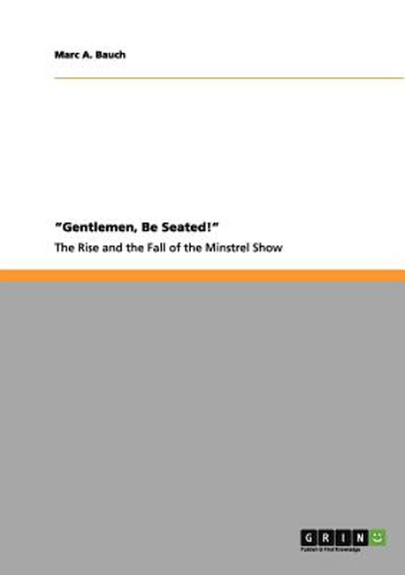 Gentlemen, Be Seated! the Rise and Fall of the Minstrel Show Paperback (The Rise and the Fall of the Minstrel Show)