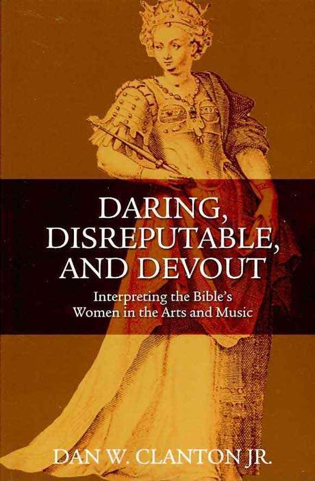Daring, disreputable, and devout : interpreting the Bible's women in the arts and music