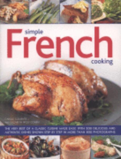 Simple French Cooking : (The) very best of a classic cuisine made easy, with 200 delicious and authentic dishes shown step by step in more than 800