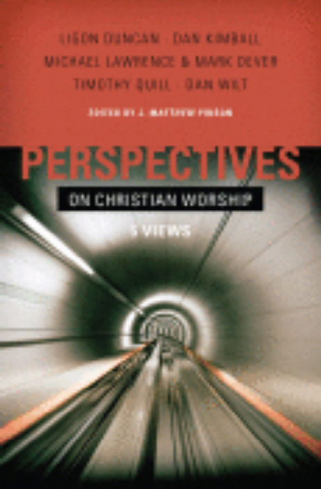 Perspectives on Christian worship  : 5 views : Ligon Duncan, Dan Kimball, Michael Lawrence & Mark Dever, Timothy Quill, Dan Wilt