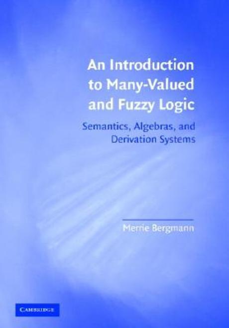 An Introduction to Many-Valued and Fuzzy Logic: Semantics, Algebras, and Derivation Systems (Semantics, Algebras, and Derivation Systems)