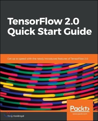 Tensorflow 2.0 Quick Start Guide : get up to speed with the newly introduced features of TensorFlow 2.0