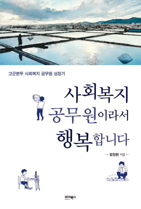 사회복지 공무원이라서 행복합니다  : 고군분투 사회복지 공무원 성장기 / 함창환 지음