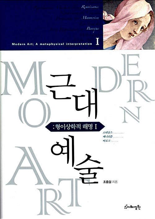 근대예술 . 1 : 형이상학적 해명 : 르네상스(renaissance), 매너리즘(mannerism), 바로크(baroque) = Modern art  : a metaphysical interpretation