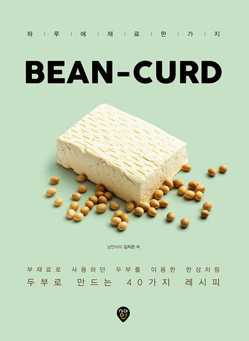 Bean-curd  : 하루에 재료 한 가지  : 두부로 만드는 40가지 레시피  : 부재료로 사용하던 두부를 이용한 한상차림