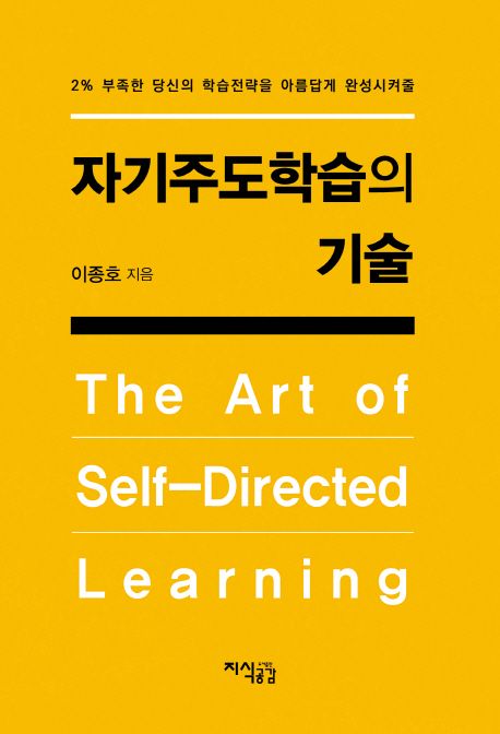 (2％ 부족한 당신의 학습전략을 아름답게 완성시켜줄)자기주도학습의 기술 = (The)art of self-directed learning