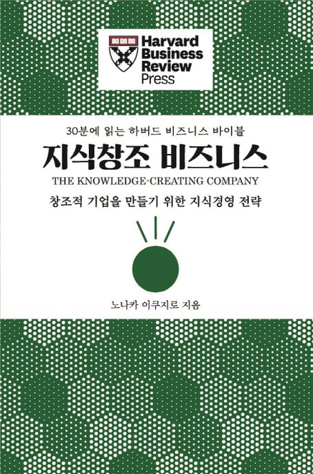 지식창조 비즈니스  : 창조적 기업을 만들기 위한 지식경영 전략