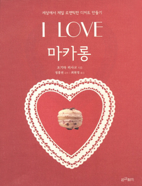 I LOVE 마카롱 : 세상에서 제일 로맨틱한 디저트 만들기 / 오기타 히사코 지음 ; 최현정 옮김