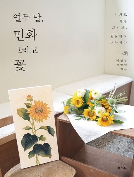 열두 달, 민화 그리고 꽃 : 민화로 꽃을 그리고, 꽃꽂이로 감상하다 / 이영선 ; 이영애 지음