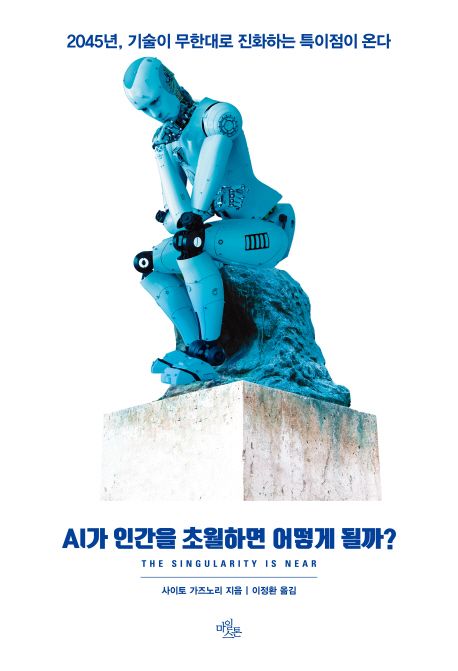 AI가 인간을 초월하면 어떻게 될까? = (The)singularity is near : 2045년, 기술이 무한대로 진화하는 특이점이 온다