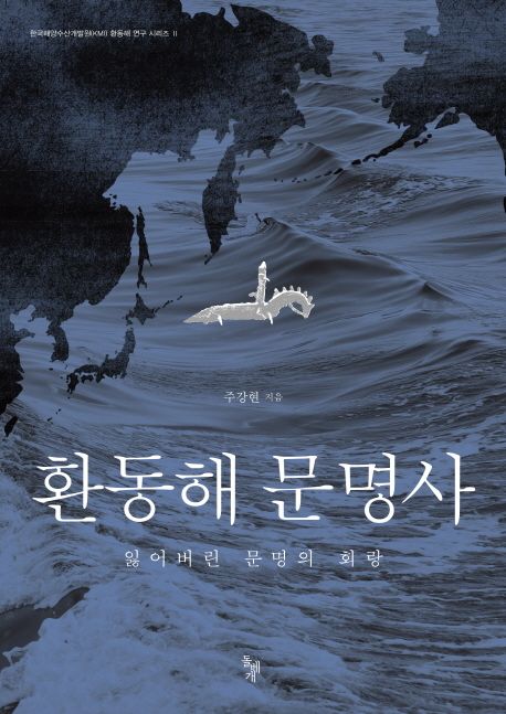 환동해 문명사 = The history of East Sea Rim civilization : 잃어버린 문명의 회랑