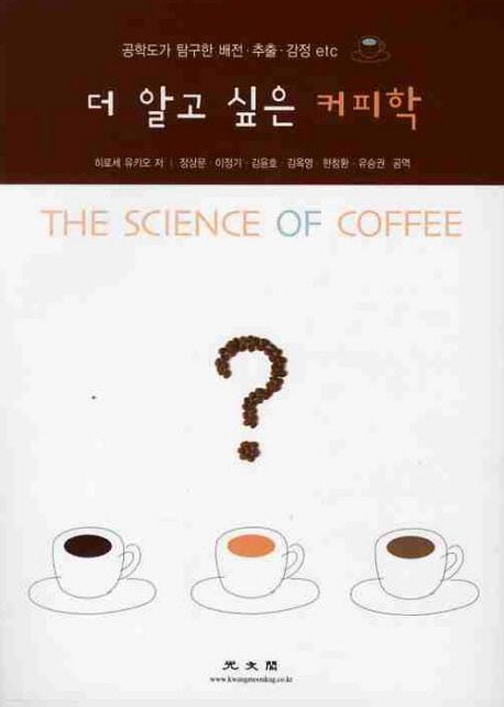 더 알고 싶은 커피학 = (The) science of coffee  : 공학도가 탐구한 배전·추출·감정 etc