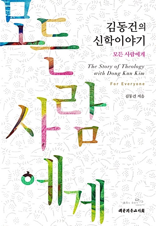 김동건의 신학이야기 : 모든 사람에게 = (The)story of theology with Dong Kun Kim:for everyone