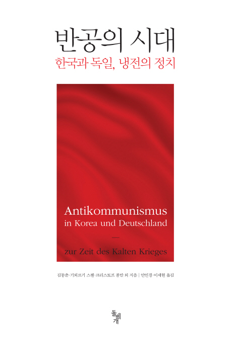 반공의 시대 = Antikommunismus in Korea und Deutschland : zur Zeit des Kalten Krieges : 한국과 독일 냉전의 정치