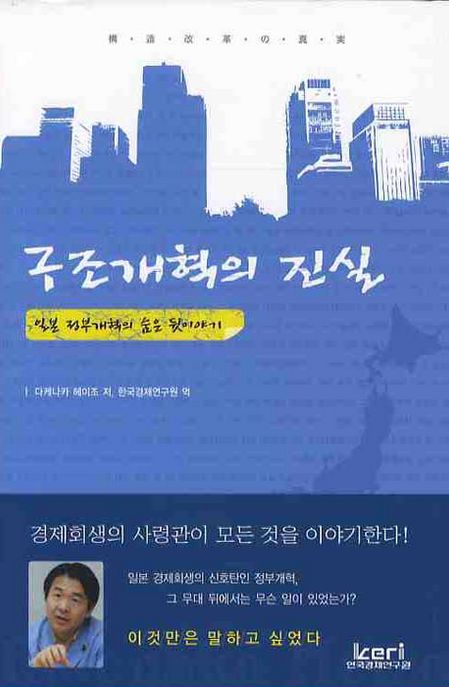 구조개혁의 진실  : 일본 정부개혁의 숨은 뒷이야기 / 다케나카 헤이조 저  ; 한국경제연구원 역...