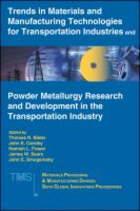 Trends in Materials and Manufacturing Technologies for Transportation Industries and Powder Metallurgy Research and Development in the Transportation Industry (Proceedings of Symposium sponsored by the Materials Porcessing & Manufacturing Division MPMD of TMS The Minerals, Metals & Materials Society Held at t)