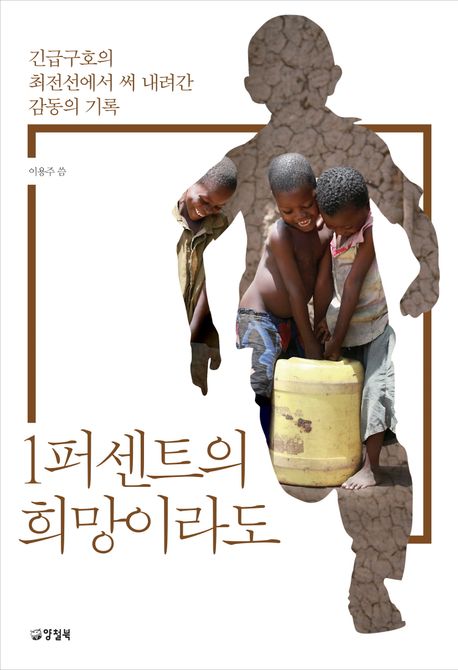 1퍼센트의 희망이라도 : 긴급구호의 최전선에서 써 내려간 감동의 기록 : 큰글자도서