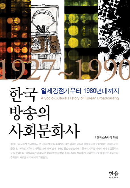 한국 방송의 사회문화사 : 일제강점기부터 1980년대까지  = Socio-cultural history of Korean broadcasting : 1927~1990