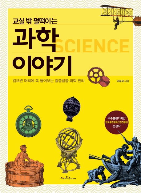 (교실 밖 펄떡이는)과학 이야기 = Science : 읽으면 머리에 쏙 들어오는 알쏭달쏭 과학 원리