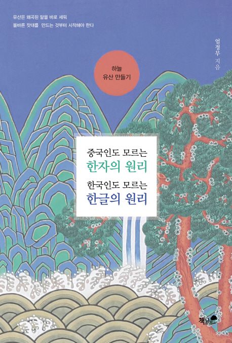 하늘 유산 만들기  : 중국인도 모르는 한자의 원리 한국인도 모르는 한글의 원리 / 엄정무 지음