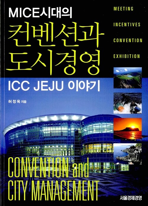 (MICE시대의)컨벤션과 도시경영 : ICC Jeju 이야기 : meeting incentives convention exhibition