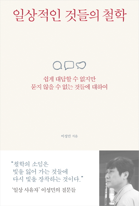 일상적인 것들의 철학  : 쉽게 대답할 수 없지만 묻지 않을 수 없는 것들에 대하여