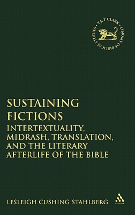 Sustaining fictions : intertextuality, Midrash, translation, and the literary afterlife of the Bible
