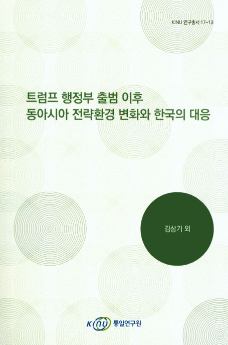 트럼프 행정부 출범 이후 동아시아 전략환경 변화와 한국의 대응 (KINU 연구총서 17-13)