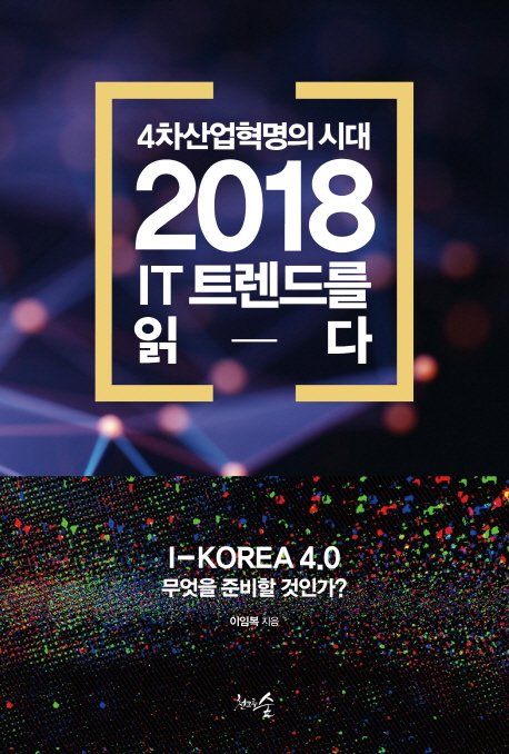 (4차산업혁명의 시대) 2018 IT 트렌드를 읽다 - [전자책]  : I-Korea 4.0 무엇을 준비할 것인가?