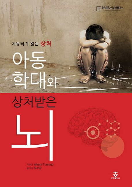 (치유되지 않는 상처) 아동 학대와 상처받은 뇌 / Akemi Tomoda 지음  ; 유수양 옮김