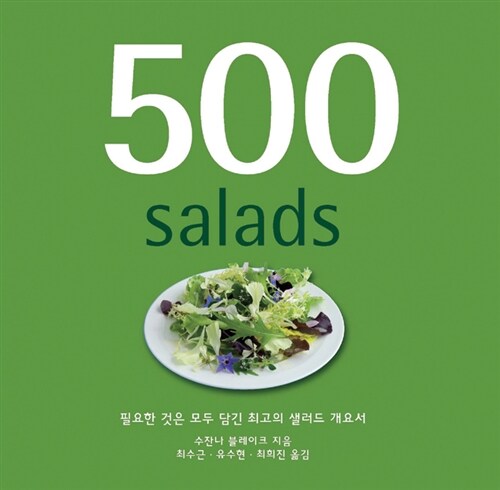 500 샐러드  : 필요한 것은 모두 담긴 최고의 샐러드 개요서 / 수잔나 블레이크 지음  ; 최수근 ...