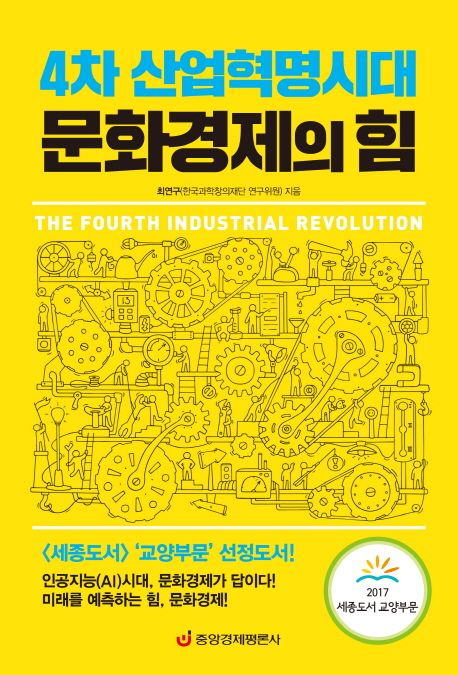 4차 산업혁명시대 문화경제의 힘  = The fourth industrial revolution  : 인공지능(AI)시대 문화경제가 답이다!