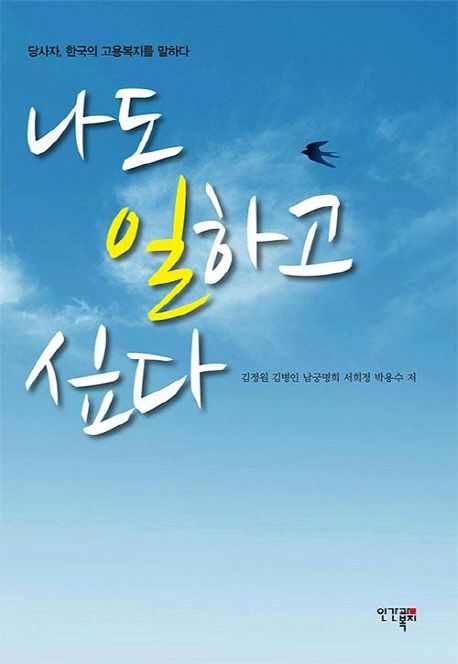 나도 일하고 싶다  : 당사자, 한국의 고용복지를 말하다 / 김정원 [외]지음