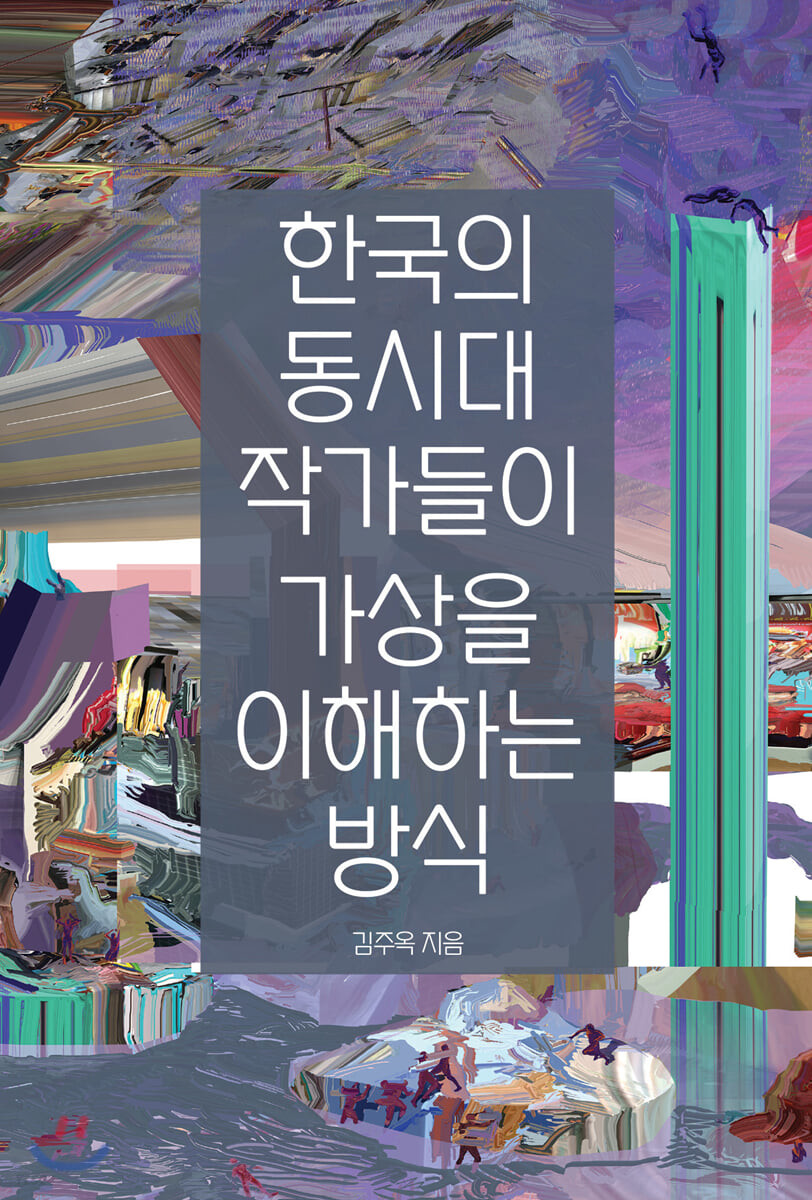 한국의 동시대 작가들이 가상을 이해하는 방식 / 김주옥 지음