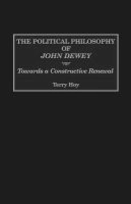 The Political Philosophy of John Dewey: Towards a Constructive Renewal