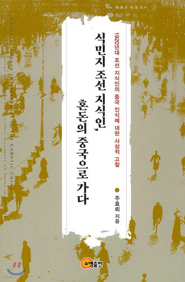 식민지 조선 지식인, 혼돈의 중국으로 가다  : 1920년대 조선 지식인의 중국 인식에 대한 사상적 고찰  = Colonial Korean intellectuals in the chaotic China : an ideological study on Korean intellectual discourse on China in the 1920s