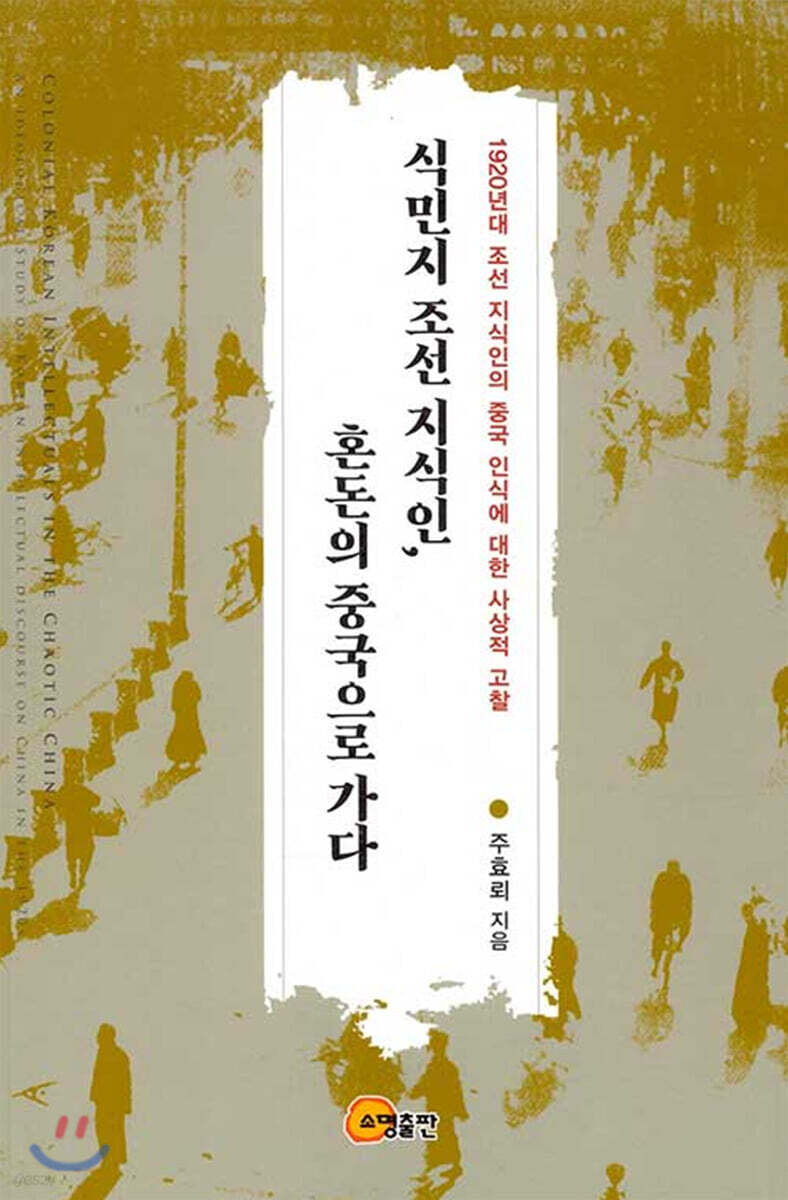 식민지 조선 지식인, 혼돈의 중국으로 가다 : 1920년대 조선 지식인의 중국 인식에 대한 사상적 고찰 = Colonial Korean intellectuals in the chaotic China: an ideological study on Korean intellectual discourse on China in the 1920s