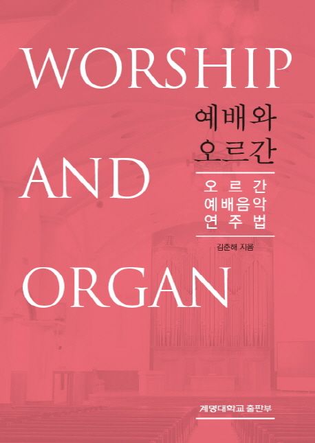 예배와 오르간 = Worship and organ : 오르간 예배 음악 연주법 / 지은이: 김춘해