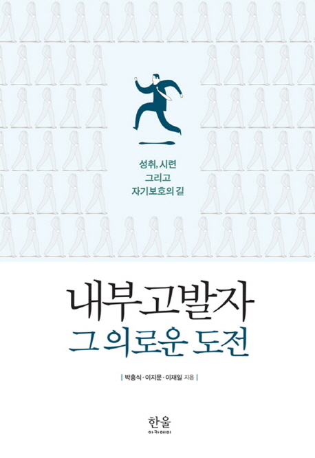 내부고발자 그 의로운 도전 = (The)Whistleblowers challenges for justice : 성취 시련 그리고 자기보호의 길 = (The)unsung heroes of the