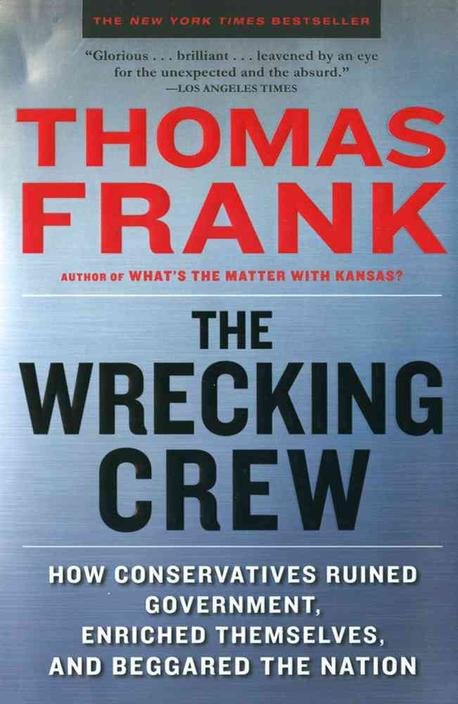 The Wrecking Crew: How Conservatives Ruined Government, Enriched Themselves, and Beggared the Nation (How Conservatives Ruined Government, Enriched Themselves, and Beggared the Nation)