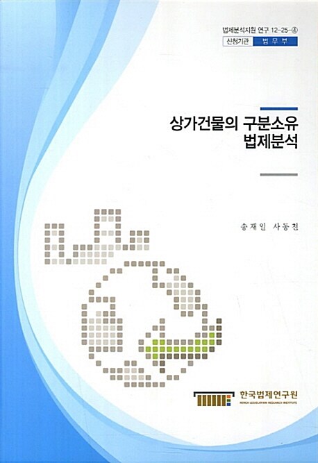 상가건물의 구분소유 법제분석 / 송재일 ; 사동천 [공연구] ; 한국법제연구원 [편]