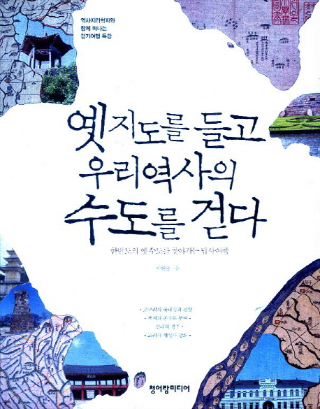 옛 지도를 들고 우리역사의 수도를 걷다 : 한반도의 옛 수도를 찾아가는 답사여행