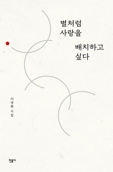 별처럼 사랑을 배치하고 싶다 : 지영환 시집